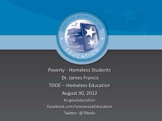 Poverty - Homeless Students Dr. James Francis TDOE – Homeless Education August 30, 2012