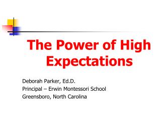 The Power of High Expectations Deborah Parker, Ed.D. Principal – Erwin Montessori School