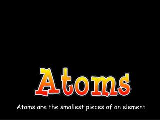 Atoms are the smallest pieces of an element