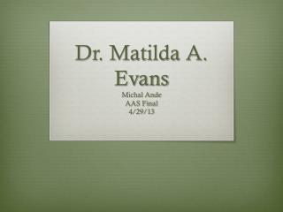 Dr. Matilda A. Evans Michal Ande AAS Final 4/29/13