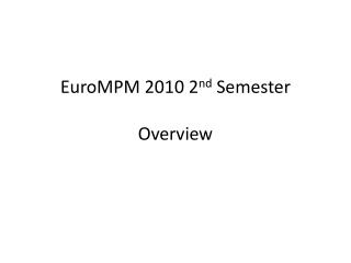 EuroMPM 2010 2 nd Semester Overview
