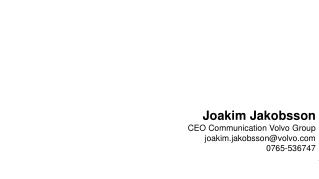 Joakim Jakobsson CEO Communication Volvo Group j oakim.jakobsson@volvo 0765-536747