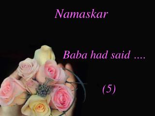 Namaskar Baba had said …. 							(5)