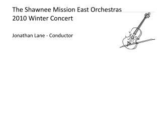 The Shawnee Mission East Orchestras 2010 Winter Concert Jonathan Lane - Conductor