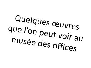 Quelques œuvres que l’on peut voir au musée des offices