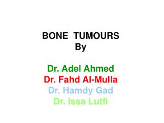 BONE TUMOURS By Dr. Adel Ahmed Dr. Fahd Al-Mulla Dr. Hamdy Gad Dr. Issa Lutfi