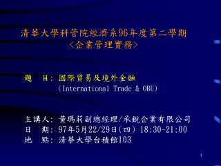 清華大學科管院經濟系 96 年度第二學期 &lt; 企業管理實務 &gt; 題 目: 國際貿易及境外金融 (International Trade &amp; OBU)