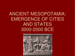 ANCIENT MESOPOTAMIA: EMERGENCE OF CITIES AND STATES 3000-2000 BCE
