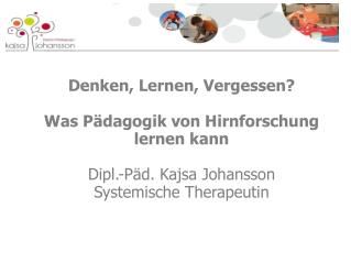 Denken, Lernen, Vergessen? Was Pädagogik von Hirnforschung lernen kann Dipl.-Päd. Kajsa Johansson