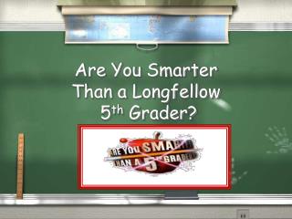 Are You Smarter Than a Longfellow 5 th Grader?