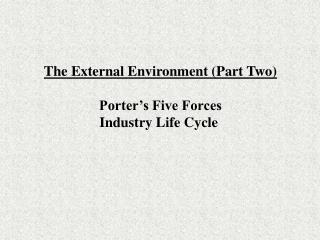 The External Environment (Part Two) Porter’s Five Forces Industry Life Cycle