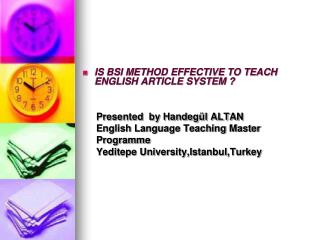 IS BSI METHOD EFFECTIVE TO TEACH ENGLISH ARTICLE SYSTEM ? Presented by Handegül ALTAN