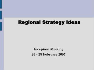 Regional Strategy Ideas Inception Meeting 26 - 28 February 2007