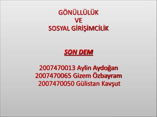 GÖNÜLLÜLÜK VE SOSYAL GİRİŞİMCİLİK SON DEM 2007470013 Aylin Aydoğan 2007470065 Gizem Özbayram