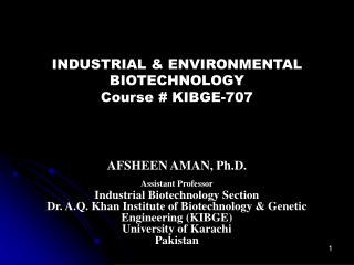 INDUSTRIAL &amp; ENVIRONMENTAL BIOTECHNOLOGY Course # KIBGE-707 AFSHEEN AMAN, Ph.D.