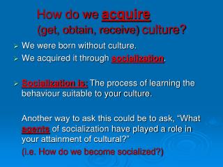 How do we acquire (get, obtain, receive) culture?
