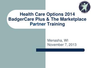 Health Care Options 2014 BadgerCare Plus &amp; The Marketplace Partner Training