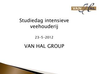 Studiedag intensieve veehouderij 23-5-2012 VAN HAL GROUP