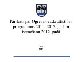 Pārskats par Ogres novada attīstības programmas 2011.-2017. gadam īstenošanu 2012. gadā