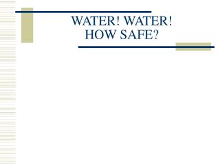 WATER! WATER! HOW SAFE?