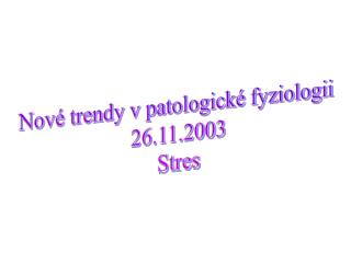 Nové trendy v patologické fyziologii 26.11.2003 Stres