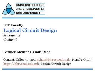 CST-Faculty Logical Circuit Design Semester: 2 Credits: 6 Lecturer: Mentor Hamiti, MSc