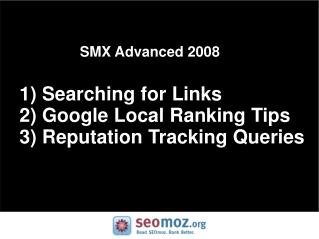 SMX Advanced 2008 1) Searching for Links 2) Google Local Ranking Tips