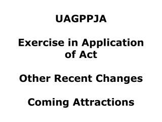 UAGPPJA Exercise in Application of Act Other Recent Changes Coming Attractions