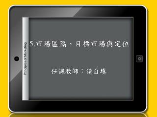 5 . 市場區隔 、 目標市場與 定位