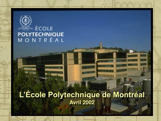 L’École Polytechnique de Montréal Avril 2002