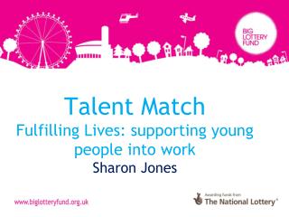 Talent Match Fulfilling Lives: supporting young people into work Sharon Jones