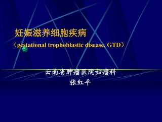 妊娠滋养细胞疾病 （ gestational trophoblastic disease, GTD ）