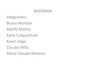 BACKMAN Integrantes: Bruno Monzón Adolfo Mattos Karla Culquichicón Karen Daga Claudia Milla