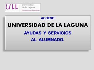 ACCESO UNIVERSIDAD DE LA LAGUNA AYUDAS Y SERVICIOS AL ALUMNADO.