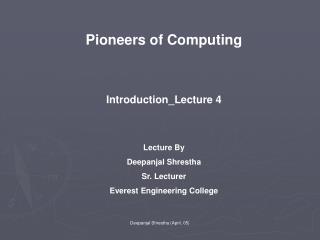 Pioneers of Computing Introduction_Lecture 4 Lecture By Deepanjal Shrestha Sr. Lecturer