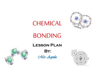CHEMICAL BONDING Lesson Plan By: Mrs. Aqeela