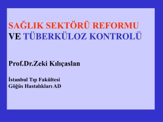 SAĞLIK SEKTÖRÜ REFORMU VE TÜBERKÜLOZ KONTROLÜ Prof.Dr.Zeki Kılıçaslan İstanbul Tıp Fakültesi