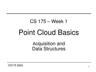 CS 175 – Week 1 Point Cloud Basics A cquisition and Data Structures