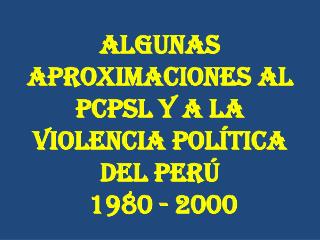 ALGUNAS APROXIMACIONES AL PCPSL Y A LA VIOLENCIA POLÍTICA DEL PERÚ 1980 - 2000