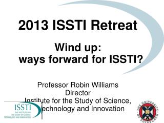 2013 ISSTI Retreat Wind up: ways forward for ISSTI? Professor Robin Williams Director