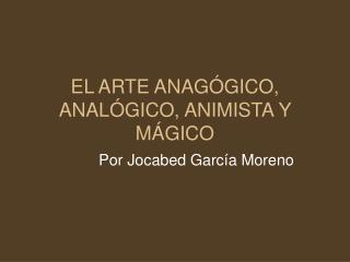 EL ARTE ANAGÓGICO, ANALÓGICO, ANIMISTA Y MÁGICO