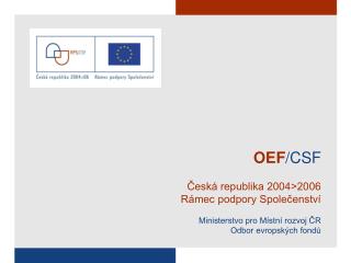 OEF /CSF Česká republika 2004&gt;2006 Rámec podpory Společenství Ministerstvo pro Místní rozvoj ČR