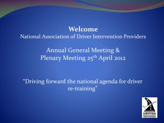 Welcome National Association of Driver Intervention Providers Annual General Meeting &amp;