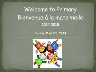 Welcome to Primary Bienvenue à la maternelle 2014-2015