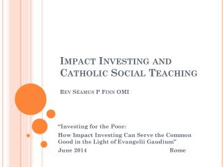 Impact Investing and Catholic Social Teaching Rev Séamus P Finn OMI