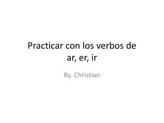 Practicar con los verbos de ar , er , ir