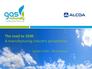 The road to 2030 A manufacturing industry perspective Sylvain Lhôte – Alcoa Europe