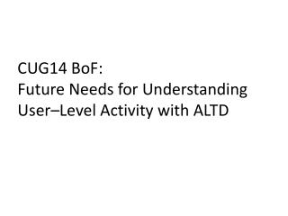 CUG14 BoF : Future Needs for Understanding User– Level Activity with ALTD