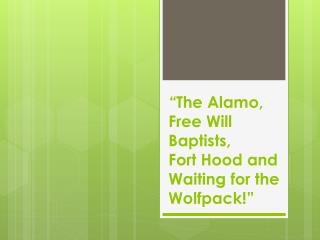 “ The Alamo, Free Will Baptists, Fort Hood and Waiting for the Wolfpack !”