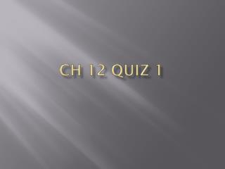 CH 12 Quiz 1